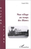 Fadel Dia - Mon village au temps des Blancs.