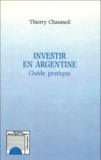 Thierry Chaumeil - Investir En Argentine. Guide Pratique.