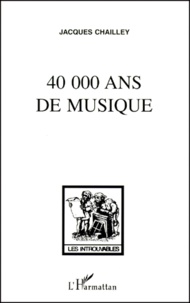 Jacques Chailley - 40 000 Ans De Musique. L'Homme A La Decouverte De La Musique.