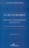 José-Antonio Sequeira Carvalho - Le Secteur Prive, Moteur Du Developpement Des Pays Acp. Une Approche Integree Et Participative.