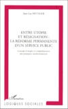 Jean-Luc Metzger - Entre Utopie Et Resignation, La Reforme Permanente D'Un Service Public. Concept D'Utopie Et Comprehension Des Pratiques Modernisatrices.