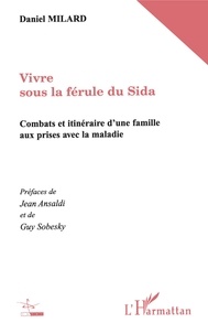 Daniel Milard - Vivre Sous La Ferule Du Sida. Combats Et Itineraires D'Une Famille Aux Prises Avec La Maladie.