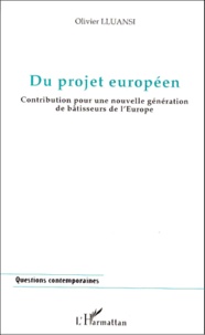 Olivier Lluansi - Du Projet Europeen. Contribution Pour Une Nouvelle Generation De Batisseurs De L'Europe.