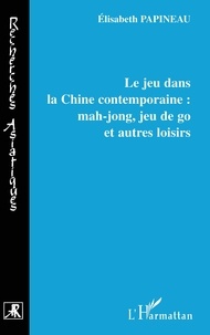 Elisabeth Papineau - Le jeu dans la Chine contemporaine : mahjong, jeu de go et autres loisirs.