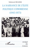 Mahmoud Ibrahime - La naissance de l'élite politique comorienne (1945-1975).