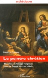 Frédéric Cousinié - Le Peintre Chretien. Theories De L'Image Religieuse Dans La France Du Xviieme Siecle.