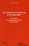 Jean-Pierre Dedet - Les instituts Pasteur d'outre-mer - Cent vingt ans de microbiologie française dans le monde.