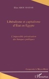 Elias Abou-Haidar - Liberalisme Et Capitalisme D'Etat En Egypte. L'Impossible Privatisation Des Banques Publiques.