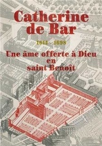  BENEDICTINES DU SAIN - Catherine De Bar Une Ame Offerte A Dieu En Saint Benoit.