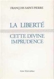 François Saint-Pierre - La liberté, cette divine imprudence - Réflexions sur des problèmes religieux et politiques actuels.
