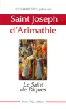 Louis-Marie Spick - Saint Joseph D'Arimathie. Le Saint De Paques.