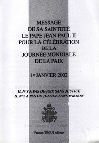  Jean-Paul - Message de Sa Sainteté... pour la célébration de l 2002 : Message de Sa Sainteté le pape Jean-Paul II pour la célébration de la Journée mondiale de la paix - 1er janvier 2002 - 2002 Il n'y a pas de paix sans justice, il n'y a pas de justice sans pardon.