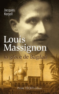 Jacques Keryell - Louis Massignon - La grâce de Bagdad.