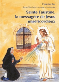 Francine Bay - Sainte Faustine, la messagère de Jésus miséricordieux.