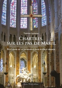 Thérèse Leclercq - Chartres, sur les pas de Marie - Partez en famille à la découverte des merveilles de la cathédrale de Chartres.