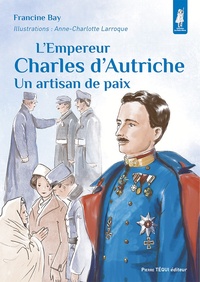 Francine Bay - L’empereur Charles d’Autriche - Un artisan de paix.