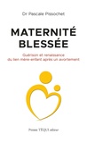 Pascale Pissochet - Maternité blessée - Guérison et renaissance du lien mère-enfant après un avortement.