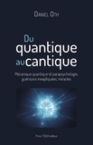 Daniel Oth - Du quantique au cantique - Mécanique quantique et parapsychologie, guérisons inexpliquées, miracles.