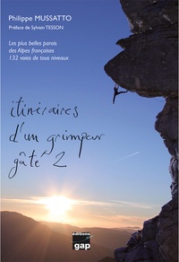 Philippe Mussatto - Itinéraires d'un grimpeur gâté - Tome 2, Les plus belles parois des Alpes françaises. 132 voies tous niveaux.