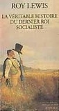 Roy Lewis - La véritable histoire du dernier roi socialiste.