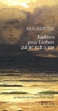 Imre Kertész - Kaddish Pour L'Enfant Qui Ne Naitra Pas.