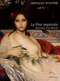 Arnauld Pontier - La Fete Imperiale. Memoires D'Un Libertin.