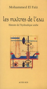Mohammed El Faïz - Les Maîtres de l'eau - Histoire de l'hydraulique arabe.