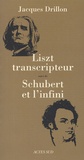 Jacques Drillon - Liszt transcripteur ou la charité bien ordonnée suivi de Schubert et l'infini, à l'horizon, le désert.