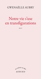 Gwenaëlle Aubry - Notre vie s'use en transfigurations.