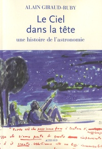 Alain Giraud-Ruby - Le Ciel dans la tête - Une histoire de l'astronomie.