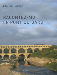 Claude Larnac - Racontez-moi le pont du Gard - Essai de réponse à des questions relatives à l'aqueduc de Nîmes et au pont du Gard.