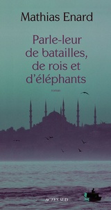 Mathias Enard - Parle-leur de batailles, de rois et d'éléphants.