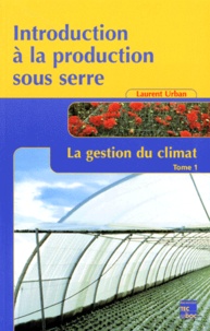 Laurent Urban - Introduction à la production sous serre - Tome 1, La gestion du climat.