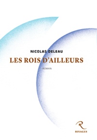 Nicolas Deleau - Les rois d'ailleurs.