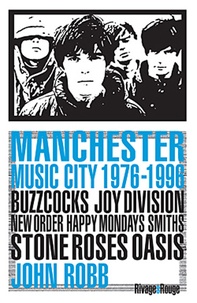 John Robb - Manchester music city 1976-1996 - Buzzcocks, Joy Division, The Fall, New Order, The Smiths, The Stone Roses, Happy Mondays, Oasis,....