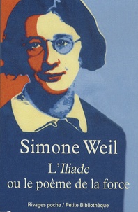 Simone Weil - L'Iliade ou le poème de la force - Et autres essais sur la guerre.