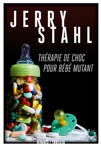 Jerry Stahl - Thérapie de choc pour bébé mutant.