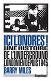 Barry Miles - Ici Londres ! - Une histoire de l'underground londonien depuis 1945.