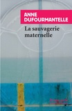Anne Dufourmantelle - La sauvagerie maternelle.