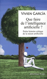 Vivien Garcia - Que faire de l'intelligence artificielle ? - Petite histoire critique de la raison artificielle.