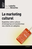 Marc Lebailly et Laurent Benarbia - Le marketing culturel - Exploitez votre culture d'entreprise et transformez vos clients en adeptes.