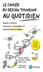 Michael Lewrick et Jean-Paul Thommen - Le Cahier du Design Thinking au quotidien - Prenez le pouvoir, accueillez le changement et imaginez une vie joyeuse.