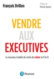 François Drillon - Vendre aux Executives - Le nouveau modèle de vente de valeur en B to B.