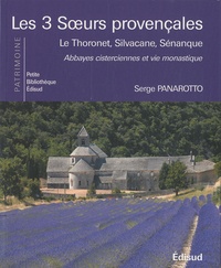 Serge Panarotto - Les 3 soeurs provençales - Le Thoronet, Silvacane, Sénanque, abbayes cisterciennes et vie monastique.