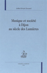 Joëlle-Elmyre Doussot - Musique et société à Dijon au siècle des Lumières.