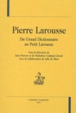 Jean Pruvost et Micheline Guilpain-Giraud - Pierre Larousse. Du Grand Dictionnaire Au Petit Larousse.