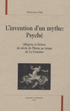 Véronique Gély - L'invention d'un mythe : Psyché - Allégorie et fiction, du siècle de Platon au temps de La Fontaine.