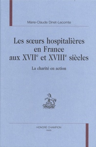 Marie-Claude Dinet-Lecomte - Les soeurs hospitalières en France aux XVIIe et XVIIIe siècles - La charité en action.