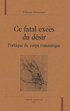 François Kerlouégan - Ce fatal excès du désir - Poétique du corps romantique.