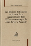 Alice De Goerges-Métral - Les illusions de l'écriture ou la crise de la représentation dans l'oeuvre romanesque de Jules Barbey D'Aurevilly.